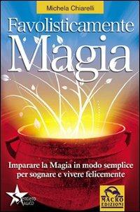 Favolisticamente magia. Imparare la magia in modo semplice per sognare e vivere felicemente - Michela Chiarelli - Libro Macro Edizioni 2009, Sentiero magico | Libraccio.it