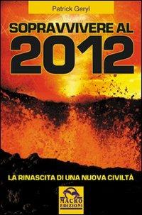 Sopravvivere al 2012. La rinascita di una nuova civiltà - Patrick Geryl - Libro Gruppo Editoriale Macro 2013, Il futuro dopo il 2012 | Libraccio.it