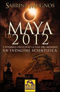 I maya e il 2012. È possibile prevedere la fine del mondo. Un'indagine scientifica - Sabrina Mugnos - Libro Gruppo Editoriale Macro 2009, Sopravvivere al 2012 | Libraccio.it