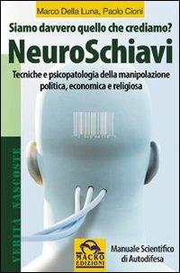 NeuroSchiavi. Siamo davvero quello che crediamo? Tecniche e psicopatologia della manipolazione politica, economica e religiosa. Manuale scientifico di autodifesa - Marco Della Luna, Paolo Cioni - Libro Gruppo Editoriale Macro 2009, Verità nascoste | Libraccio.it