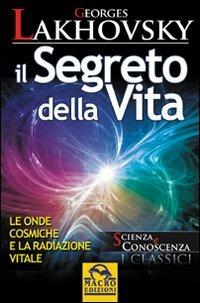 Il segreto della vita. Le onde cosmiche e la radiazione vitale - Georges Lakhovsky - Libro Macro Edizioni 2009, Scienza e conoscenza | Libraccio.it