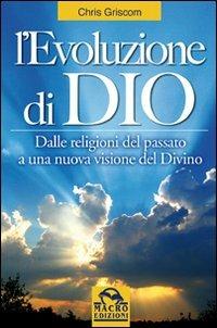 L'evoluzione di Dio. Dalle religioni del passato a una nuova visione del divino - Chris Griscom - Libro Gruppo Editoriale Macro 2009, Nuova saggezza | Libraccio.it