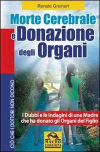 Morte cerebrale e donazione degli organi. I dubbi e le indagini di una madre che ha donato gli organi del figlio - Renate Greinert - Libro Gruppo Editoriale Macro 2009, Ciò che i dottori non dicono | Libraccio.it