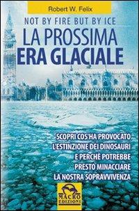 La prossima era glaciale. Not by fire but by ice - Robert W. Felix - Libro Macro Edizioni 2009, Il futuro dopo il 2012 | Libraccio.it