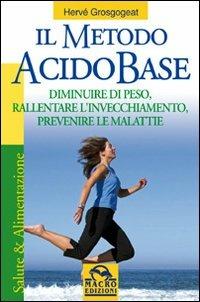 Il metodo acido-base. Diminuire di peso, rallentare l'invecchiamento, prevenire le malattie - Hervé Grosgogeat - Libro Gruppo Editoriale Macro 2009, Salute e benessere | Libraccio.it