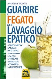 Guarire il fegato con il lavaggio epatico. Il trattamento naturale più efficace per eliminare i calcoli e ritrovare il benessere attraverso la depurazione - Andreas Moritz - Libro Macro Edizioni 2009, La biblioteca del benessere | Libraccio.it