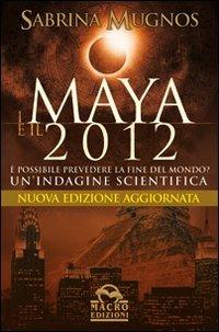 I maya e il 2012. È possibile prevedere la fine del mondo? Un'indagine scientifica - Sabrina Mugnos - Libro Macro Edizioni 2009, Il futuro dopo il 2012 | Libraccio.it