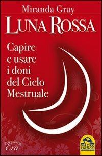 Luna rossa. Capire e usare i doni del ciclo mestruale - Miranda Gray - Libro Macro Edizioni 2009, Il giardino di Eva | Libraccio.it