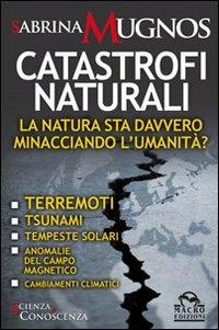 Catastrofi naturali. La natura sta davvero minacciando l'umanità? Terremoti, tsunami, tempeste solari, anomalie del campo magnetico, cambiamenti climatici - Sabrina Mugnos - Libro Gruppo Editoriale Macro 2009, Scienza e conoscenza | Libraccio.it
