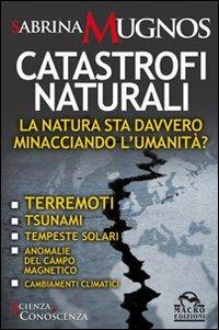 Catastrofi naturali. La natura sta davvero minacciando l'umanità? Terremoti, tsunami, tempeste solari, anomalie del campo magnetico, cambiamenti climatici - Sabrina Mugnos - Libro Macro Edizioni 2009, Scienza e conoscenza | Libraccio.it