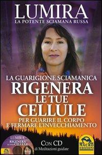 Rigenera le tue cellule. La guarigione sciamanica per guarire il corpo e fermare l'invecchiamento. Con CD Audio - Lumira - Libro Macro Edizioni 2014, Nuova saggezza | Libraccio.it