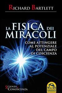 La fisica dei miracoli. Come attingere al potenziale del campo di coscienza - Richard Bartlett - Libro Gruppo Editoriale Macro 2009, Scienza e conoscenza | Libraccio.it