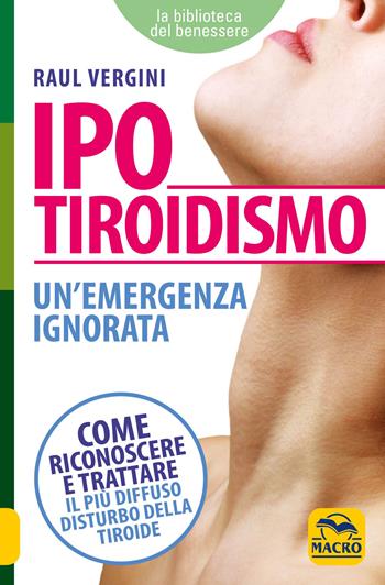 Ipotiroidismo. Un'emergenza ignorata. Come riconoscere e trattare il pù diffuso disturbo della tiroide - Raul Vergini - Libro Macro Edizioni 2009, La biblioteca del benessere | Libraccio.it