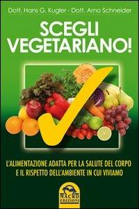 Scegli vegetariano! L'alimentazione adatta per la salute del corpo e il rispetto dell'ambiente in cui viviamo - Hans G. Kugler, Arno Schneider - Libro Gruppo Editoriale Macro 2009, Salute e alimentazione | Libraccio.it