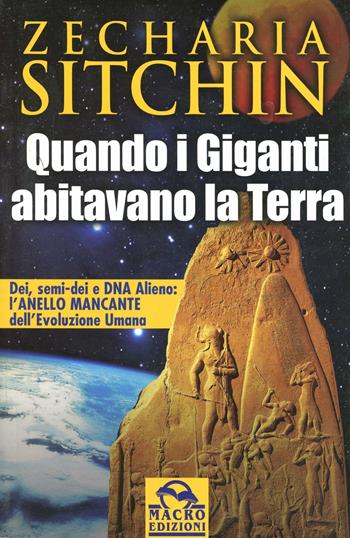 Quando i Giganti abitavano la terra. Dei, semi-dei e DNA alieno: l'anello mancante dell'evoluzione umana - Zecharia Sitchin - Libro Gruppo Editoriale Macro 2009, Antiche conoscenze | Libraccio.it