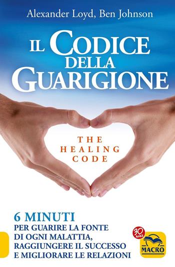 Il codice della guarigione. 6 minuti per guarire la fonte di ogni malattia, raggiungere il successo, migliorare le relazioni. Ediz. italiana e inglese - Alexander Loyd, Ben Johnson - Libro Gruppo Editoriale Macro 2019, Nuova saggezza | Libraccio.it