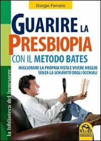 Guarire la presbiopia con il metodo Bates. Migliorare la propria vista e vivere meglio senza la schiavitù degli occhiali - Giorgio Ferrario - Libro Macro Edizioni 2009, La biblioteca del benessere | Libraccio.it