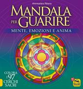 Mandala per guarire. Mente, emozioni e anima. Colora i 97 cerchi sacri