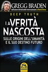 Deep truth. La verità nascosta sulle origini dell'umanità e il suo destino futuro