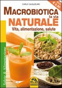 Macrobiotica, la via naturale. Vita, alimentazione, salute - Carlo Guglielmo - Libro Macro Edizioni 2009, Salute e alimentazione | Libraccio.it