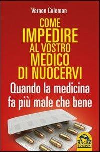 Come impedire al vostro medico di nuocervi. Quando la medicina fa più male che bene - Vernon Coleman - Libro Macro Edizioni 2013, Ciò che i dottori non dicono | Libraccio.it