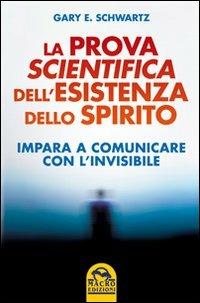 La prova scientifica dell'esistenza dello spirito. Impara a comunicare con l'invisibile - Gary E. Schwartz - Libro Macro Edizioni 2012, Nuova saggezza | Libraccio.it