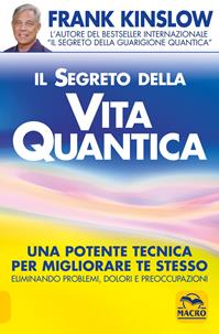 Il segreto della vita quantica. Una potente tecnica per migliorare te stesso eliminando problemi, dolori e preoccupazioni - Frank Kinslow - Libro Gruppo Editoriale Macro 2009, Nuova saggezza | Libraccio.it