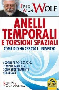 Anelli temporali e torsioni spaziali. Come Dio ha creato l'universo. Scopri perché spazio tempo e materia sono strettamente collegati - Fred A. Wolf - Libro Macro Edizioni 2013, Scienza e conoscenza | Libraccio.it