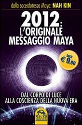 2012. L'originale messaggio Maya. Dal corpo di luce alla coscienza della Nuova Era