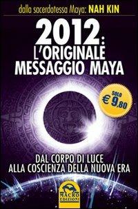 2012. L'originale messaggio Maya. Dal corpo di luce alla coscienza della Nuova Era - Nah Kin - Libro Gruppo Editoriale Macro 2009, Il futuro dopo il 2012 | Libraccio.it