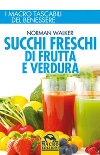 Succhi freschi di frutta e verdura. Ingredienti e proprietà nutritive per migliorare la salute e risolvere disturbi e malattie - Norman Walker - Libro Macro Edizioni 2012, I Macro tascabili del benessere | Libraccio.it