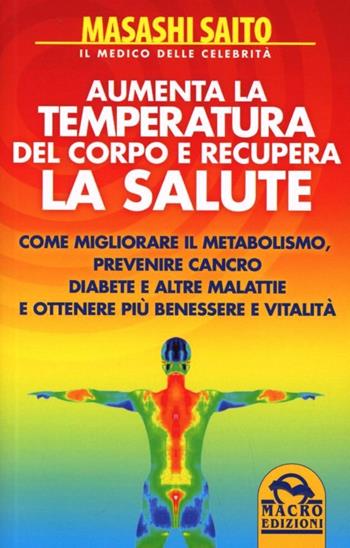 Aumenta la temperatura del corpo e recupera la salute. Come migliorare il metabolismo, prevenire cancro, diabete e altre malattie e ottenere più benessere e vitalità - Masashi Saito - Libro Gruppo Editoriale Macro 2012, La biblioteca del benessere | Libraccio.it