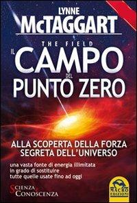 Il campo del punto zero. Alla scoperta della forza segreta dell'universo. Una vasta fonte di energia illimitata in grado di sostituire tutte quelle fino ad oggi - Lynne McTaggart - Libro Gruppo Editoriale Macro 2012, Scienza e conoscenza | Libraccio.it