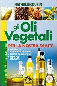 Gli oli vegetali per la nostra salute. Proprietà e indicazioni d'uso, ricette salutistiche, consigli cosmetici - Nathalie Cousin - Libro Macro Edizioni 2013, Salute e alimentazione | Libraccio.it