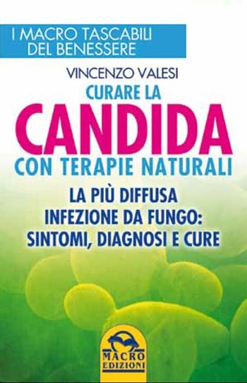 Curare la candida con terapie naturali. La più diffusa infezione da fungo: sintomi, diagnosi e cure - Vincenzo Valesi - Libro Macro Edizioni 2014 | Libraccio.it