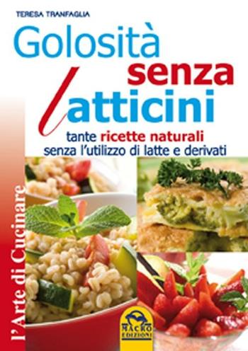 Golosità senza latticini. Tante ricette naturali senza l'utilizzo di latte e derivati - Teresa Tranfaglia - Libro Macro Edizioni 2012, L'arte di cucinare | Libraccio.it