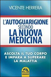 L'autoguarigione secondo la nuova medicina. Ascolta il tuo corpo e impara a superare la malattia - Vicente Herrera - Libro Gruppo Editoriale Macro 2013, Medicina psicobiologica | Libraccio.it
