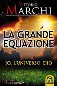 La grande equazione. Io, l'universo, Dio - Vittorio Marchi - Libro Macro Edizioni 2012, Scienza e conoscenza | Libraccio.it