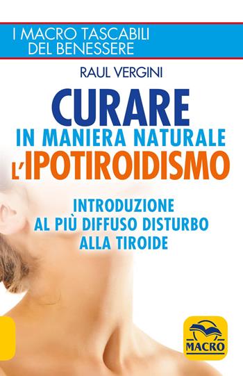 Curare in maniera naturale l'ipotiroidismo. Introduzione al più diffuso disturbo alla tiroide - Raul Vergini - Libro Macro Edizioni 2014, I Macro tascabili del benessere | Libraccio.it