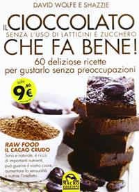 Il cioccolato che fa bene! Senza l'uso di latticini e zucchero. 60 deliziose ricette per gustarlo senza preoccupazioni - David Wolfe, Shazzie - Libro Gruppo Editoriale Macro 2012, L' arte di cucinare | Libraccio.it