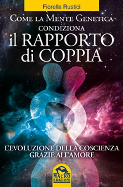 Come la mente genetica condiziona il rapporto di coppia. L'evoluzione della  coscienza grazie all'amore 