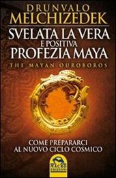 Svelata la vera e positiva profezia maya. The mayan Ouroboros. Come prepararsi al nuovo ciclo cosmico