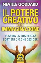 Il potere creativo dell'immaginazione. Plasma la tua realtà e ottieni ciò che desideri