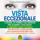 Una vista eccezionale. I colori, le forme e gli esercizi per guarire i tuoi occhi e liberarti dagli occhiali