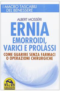 Ernia, emorroidi, varici e prolassi. Come guarire senza farmaci e operazioni chirurgiche - Albert Mosséri - Libro Gruppo Editoriale Macro 2013, I Macro tascabili del benessere | Libraccio.it