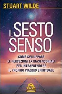 Il sesto senso. Come sviluppare le percezioni extrasensoriali per intraprendere il proprio viaggio spirituale - Stuart Wilde - Libro Gruppo Editoriale Macro 2013, Nuova saggezza | Libraccio.it