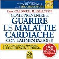 Come prevenire e guarire le malattie cardiache con l'alimentazione. Oltre 150 ricette facili e gustose - Caldwell B. Esselstyn - Libro Gruppo Editoriale Macro 2013 | Libraccio.it
