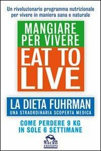 Eat to Live. Mangiare per vivere. La dieta Fuhrman, una straordinaria scoperta medica. Come perdere 9 kg in sole 6 settimane. Un rivoluzionario programma - Joel Fuhrman - Libro Gruppo Editoriale Macro 2013, Salute e alimentazione | Libraccio.it