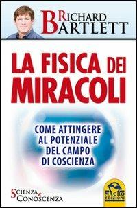 La fisica dei miracoli. Come attingere al potenziale del campo di coscienza - Richard Bartlett - Libro Gruppo Editoriale Macro 2013, Scienza e conoscenza | Libraccio.it
