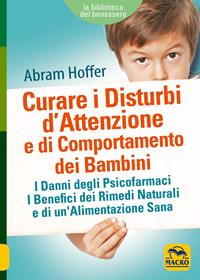 Curare i disturbi d'attenzione e di comportamento dei bambini. I danni degli psicofarmaci. I benefici dei rimedi naturali e di un'alimentazione sana - Abram Hoffer - Libro Gruppo Editoriale Macro 2018, La biblioteca del benessere | Libraccio.it